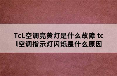 TcL空调亮黄灯是什么故障 tcl空调指示灯闪烁是什么原因